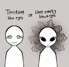 a drawing of two bald headed characters. the character on the left has blue eyes and text above it that reads "terrifying blue eyes". the character on the right has large black eyes and text above that reads "deep empty black eyes". in the middle of the two is the word "or".