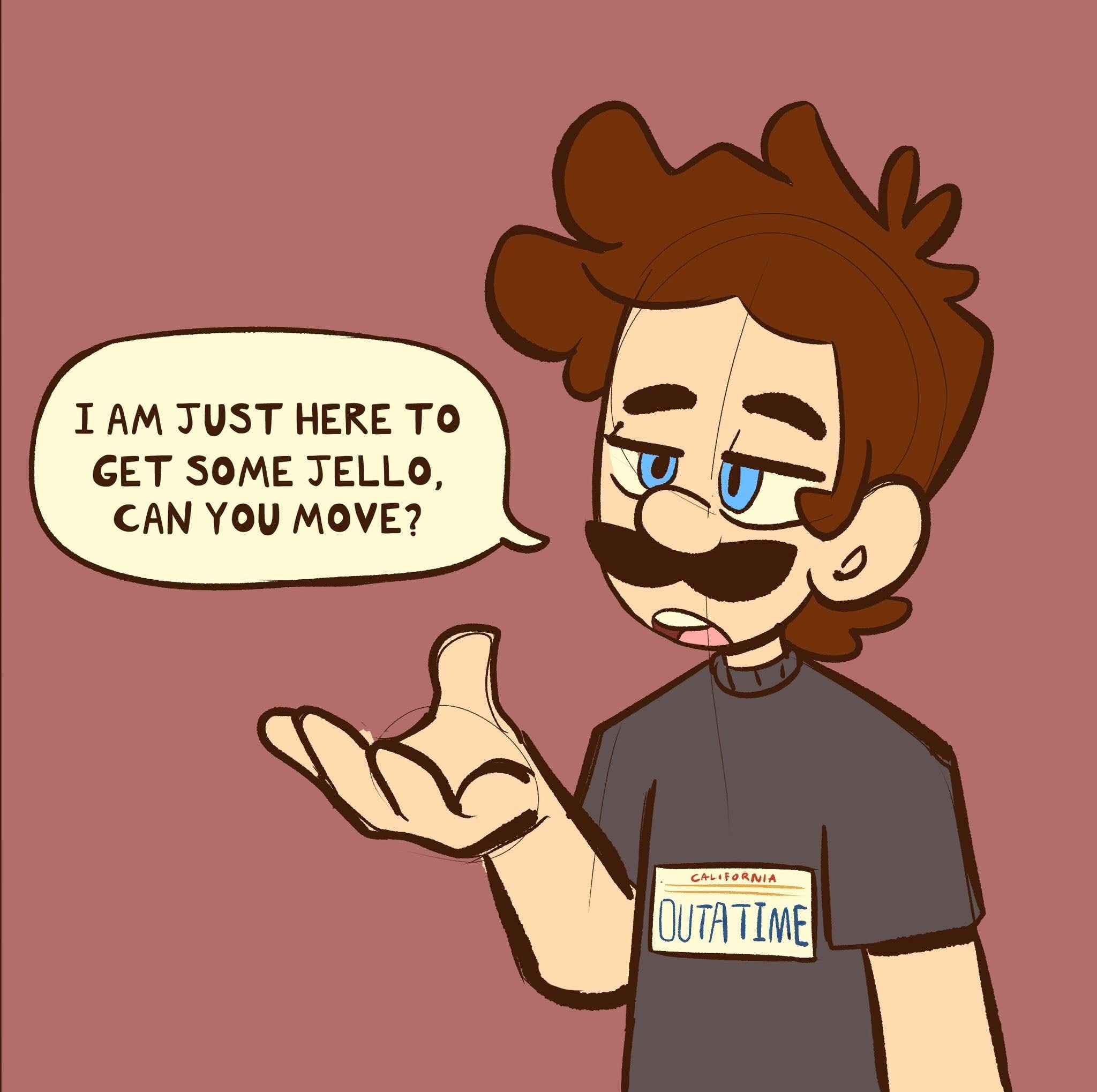 digital drawing of a humanized version of luigi from the super mario franchise. he is wearing a dark gray tshirt with a california "outatime" name tag.  he's extending his hand, gesturing to someone while speaking in a speech bubble: "i am just here to get some jello, can you move?"  the art style is cartoonish and slightly humorous.  the background is a muted pinkishbrown.