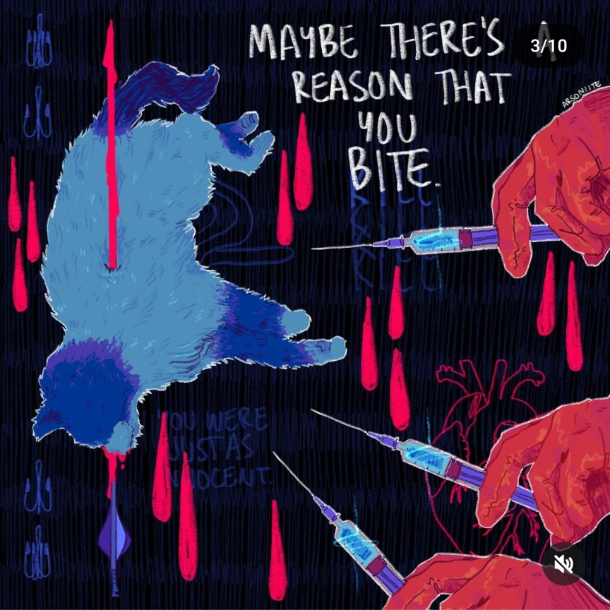 a colorful cartoon illustration on a black background with a dead cat with blood dripping from it. the cat is also being impaled by a large arrow and stabbed by a needle. it is shown through the perspective of the hands injecting the cat with a syringe and cutting it with a blade. the text above the cat says "maybe there's reason that you bite"  and below it is a phrase that says "you were just as incident" .