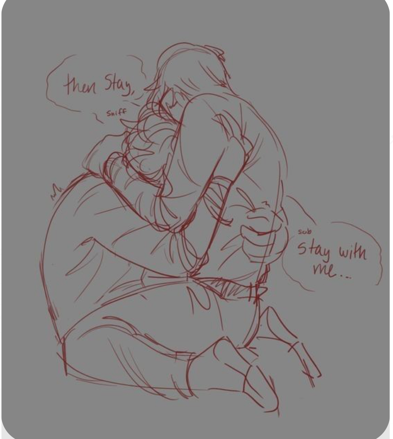 a sketch of two people embracing, one person is sitting with the other in their lap, hugging them tightly. the person being held has their face buried in the other's shoulder, their expression suggesting sadness or distress. the person holding them is speaking, their words "then stay" and "stay with me..." written in speech bubbles, indicating a desire for the other to remain close and find comfort in their embrace.