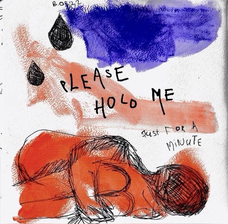 the image is an abstract artwork combining watercolor washes and ink drawing.  the dominant colors are orange/red and blue/purple. a roughly sketched figure lies on its side in orange/red, appearing curled up and vulnerable.  above the figure, painted washes of color suggest a sense of emotional turmoil.  handwritten text is prominently featured, reading "please hold me just for a minute," reflecting a plea for comfort or connection.  two black teardrops are also incorporated into the design, emphasizing the feeling of sadness and desperation. the style is expressive and raw, focusing on conveying emotion through color and form.
