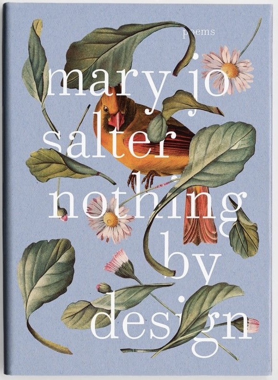 the cover of a poetry book titled "nothing by design" by mary jo salter. the cover features a painted cardinal perched on a branch amidst delicate leaves and flowers, creating a vibrant and intricate botanical design. the title and author's name are rendered in white, standing out against the soft blue background. the overall aesthetic is reminiscent of vintage botanical illustrations, lending a touch of elegance and natureinspired beauty.