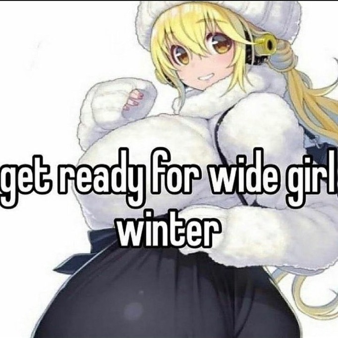 the image features an anime girl with large breasts wearing a fluffy white winter coat and hat.  the text overlay says "get ready for wide girl winter," which is suggestive and humorous, implying a connection between the character's physique and the winter season. the overall style is a meme format, combining an anime image with text to convey a playful and slightly suggestive message.