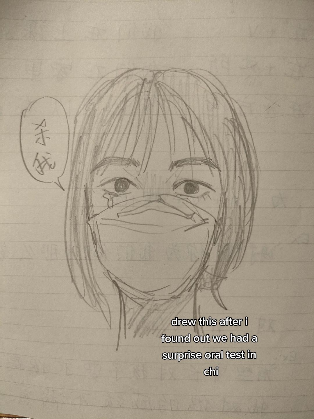 the image is a pencil sketch of a young woman wearing a face mask. her eyes are closed, and tears are streaming down her face. the speech bubble above her head contains the japanese word for "test." the caption below the drawing reads: "drew this after i found out we had a surprise oral test in chi." the use of linework and shading creates a sense of depth and emotion, conveying the woman's feelings of stress and anxiety.  the overall tone is somber and relatable, highlighting the pressures of academic life.