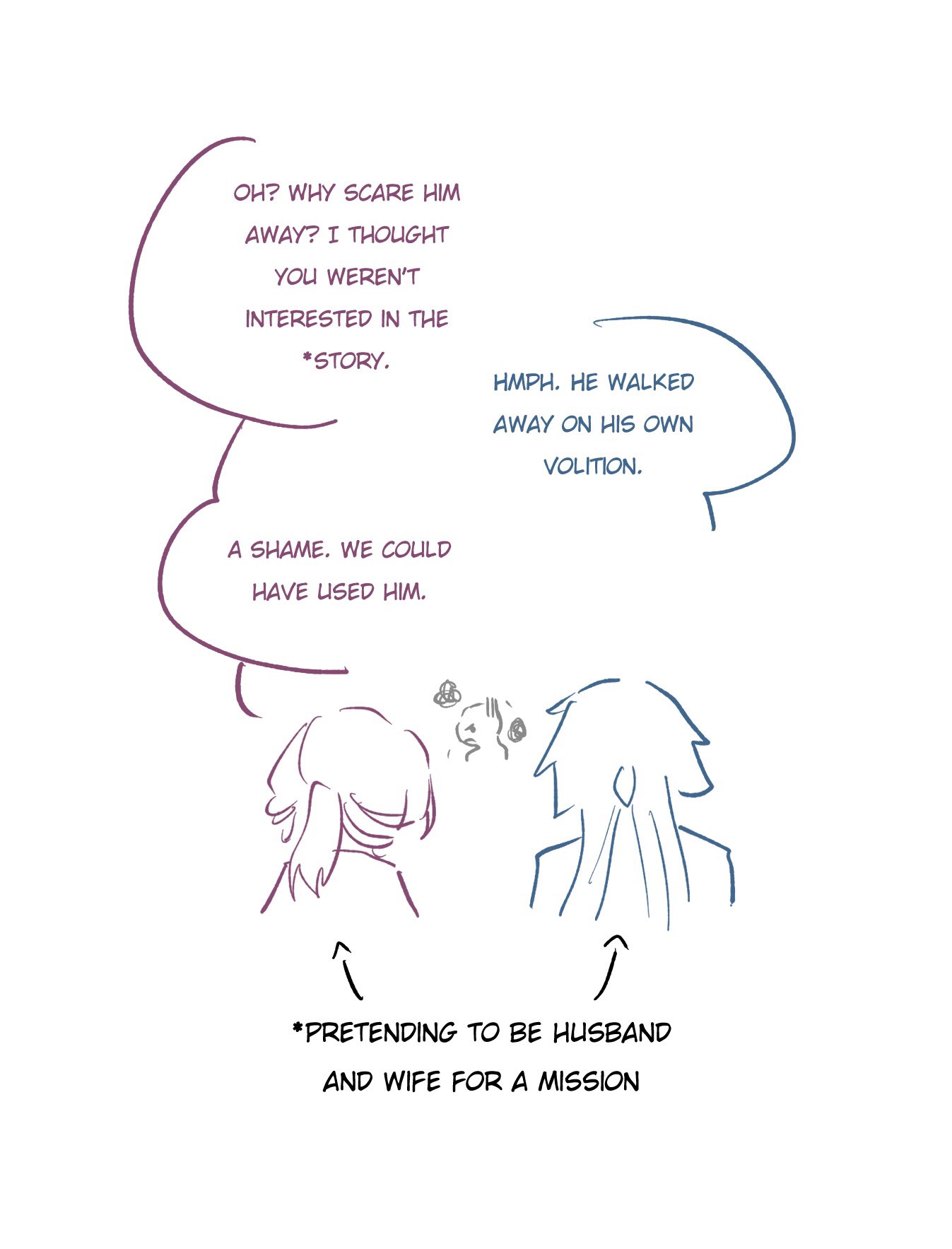 the image is a comic strip style panel from a manga or anime. there are two characters in the panel and a set of speech bubbles above each character. the top left bubble says "oh? why scare him away? i thought you weren't interested in the story. the top right bubble says "hmph. he walked away on his own volition." the bottom left bubble says "a shame. we could have used him." the two characters are facing away from each other and the characters are labeled with arrows and an asterisk to indicate they are "pretending to be husband and wife for a mission."