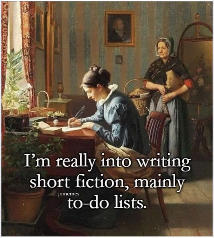 the image is a painting featuring a young woman sitting at a desk writing with a quill pen. an older woman stands behind her with a basket. text overlayed on the image reads, "i'm really into writing short fiction, mainly todo lists." the overall scene is reminiscent of a historical or vintage setting, enhanced by the style of the painting and the clothing of the subjects. the image has a humorous tone due to the text contrasting the formal style of the painting.