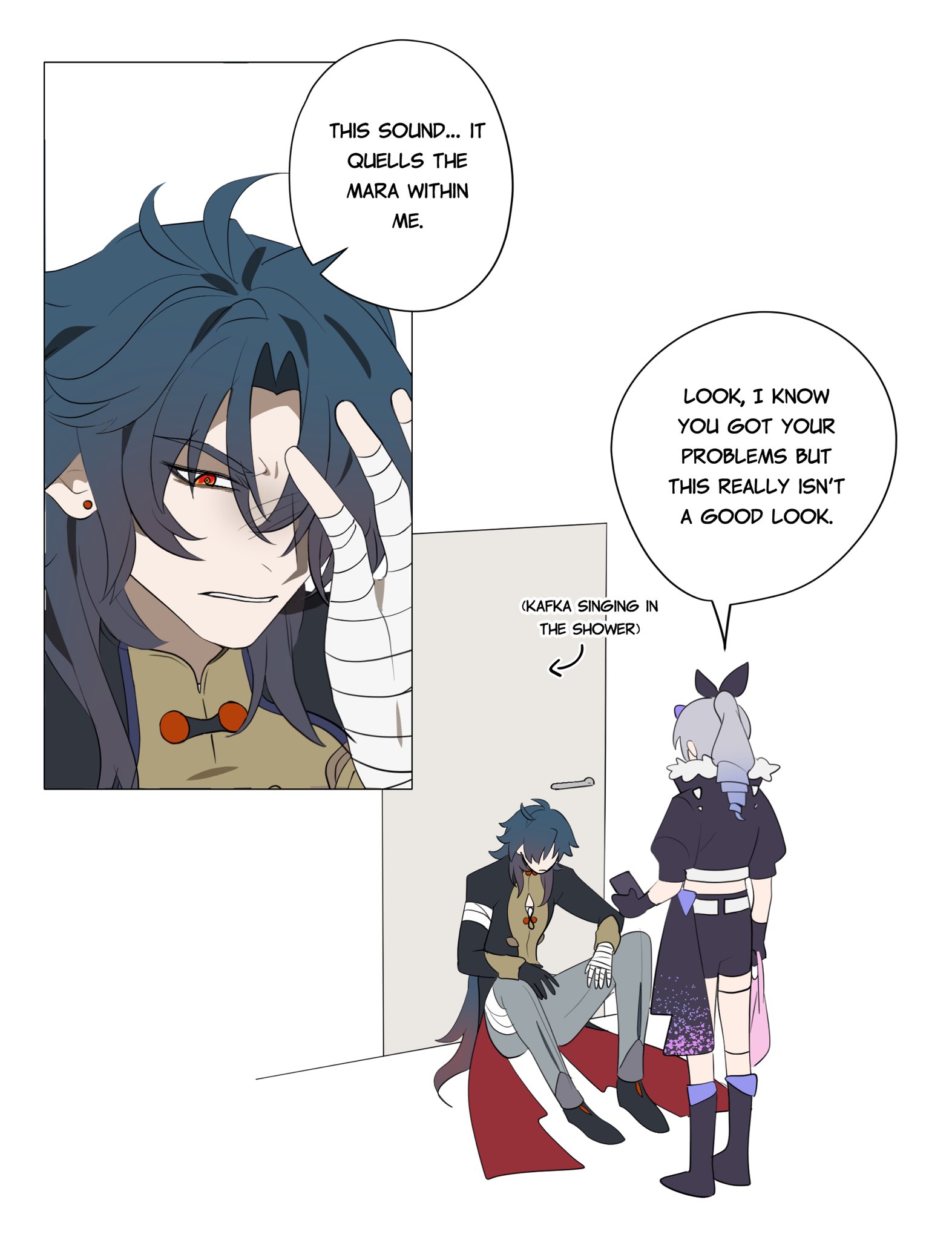 this image is from a manga comic. there are three characters in the image. one is a male character with black hair and a bandaged arm. he is standing in the doorway and his face is covered by his hand. he is wearing a red and yellow top with brown pants. the second character is a male character with blue hair. he is sitting on the floor near the door with a long grey cloak with a red trim around the bottom. he is wearing a grey top and blue pants, and he is looking at the third character with a worried expression. the third character is a female character with white hair and a white ribbon. she is standing in the doorway and looking at the second character with a confused expression. she is wearing a black top and short black pants.  the background is a white wall and the door is open. there are speech bubbles in the image with text. the text says "this sound... it quells the mara within me," "(kafka singing in the shower)," and "look, i know you got your problems but this really isn't a good look."