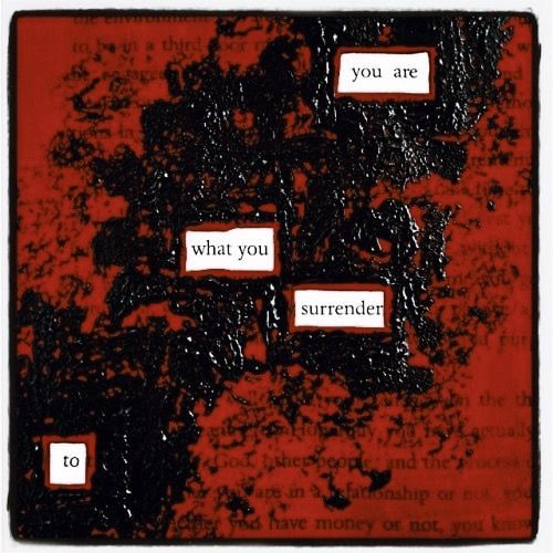 the image is a piece of art with text on it. the background is red and black, and there are five white rectangles with black text on them. the text reads, from top to bottom, "you are", "what you", "surrender", "to". the artwork seems to follow the blackout poetry style.