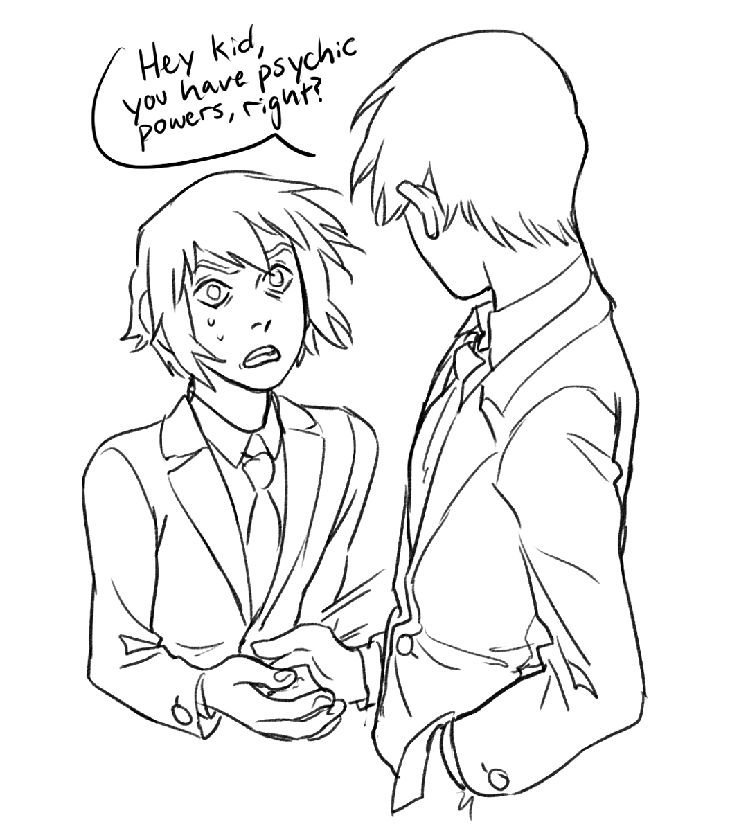 the image is a black and white sketch of two young men.  the taller man on the right is speaking to the shorter man on the left, asking "hey kid, you have psychic powers, right?" the taller man has his hand extended, palm up, as though waiting for something. the shorter man looks surprised, with wide eyes and sweatdrops near his face. both men are wearing suits.