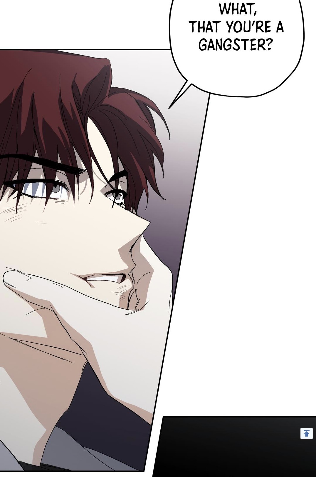 loseup view of a man's face, with dark red hair and a surprised or shocked expression. a hand is gently holding his chin. the background is dark and shadowy. a speech bubble above him contains the text "what, that you're a gangster?". the style suggests a manga or comic book illustration.