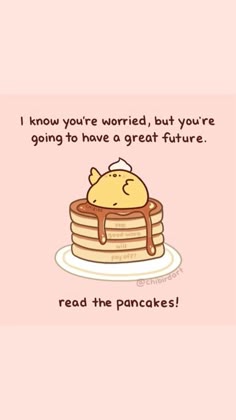 a cartoon of a pancake with a cute yellow chick on top with syrup and a message that reads: "i know you're worried, but you're going to have a great future. read the pancakes!"