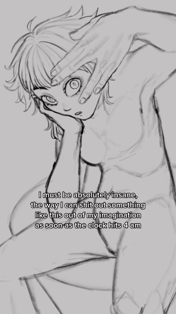 a grayscale sketch of a young female animestyle character. the character is depicted with large eyes and expressive features. one hand is covering her face, while the other hand is resting on her cheek. the sketch style is loose and expressive, giving the image a somewhat surreal feel.  text overlay reads: "i must be absolutely insane, the way i can shit out something like this out of my imagination as soon as the clock hits 4 am". the overall mood is quirky and slightly melancholic.