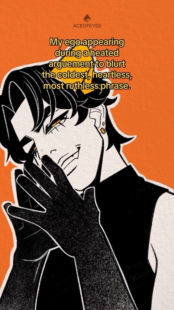 he image is a stylized illustration featuring a male character with dark hair and clothing. he is depicted with a smirk, partially covering his face with his hands. the background is a solid orange, providing a contrast to the dark figure.  text overlayed on the image reads: "my ego appearing during a heated argument to blurt the coldest, heartless, most ruthless phrase."  the style is reminiscent of dark art or graphic novel art with strong black lines and shading. the overall mood is one of confidence and perhaps even a bit of malicious intent.
