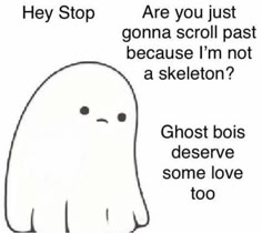 a cute cartoon ghost with big eyes and a sad mouth is looking directly at the viewer. above the ghost, a text box reads "hey stop," "are you just gonna scroll past because i'm not a skeleton?". below the ghost is another text box that reads "ghost bois deserve some love too."