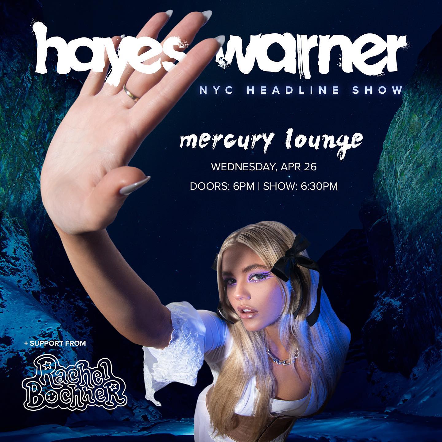 a concert poster featuring hayes warner at mercury lounge in nyc on wednesday, april 26. doors open at 6pm, show starts at 6:30pm. rachel bochner provides support. the poster features a woman's hand in the upper left and a blonde woman with a black bow in her hair in the lower right.