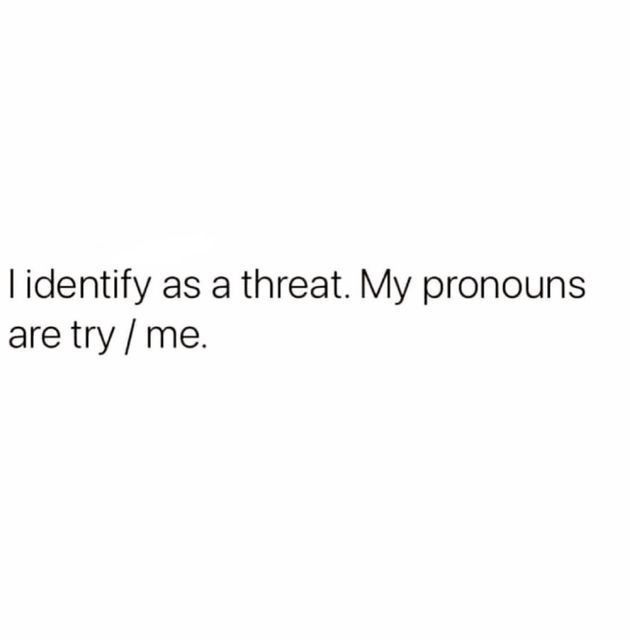 the image is a meme joke. it says, "i identify as a threat. my pronouns are try/me." the background is white.