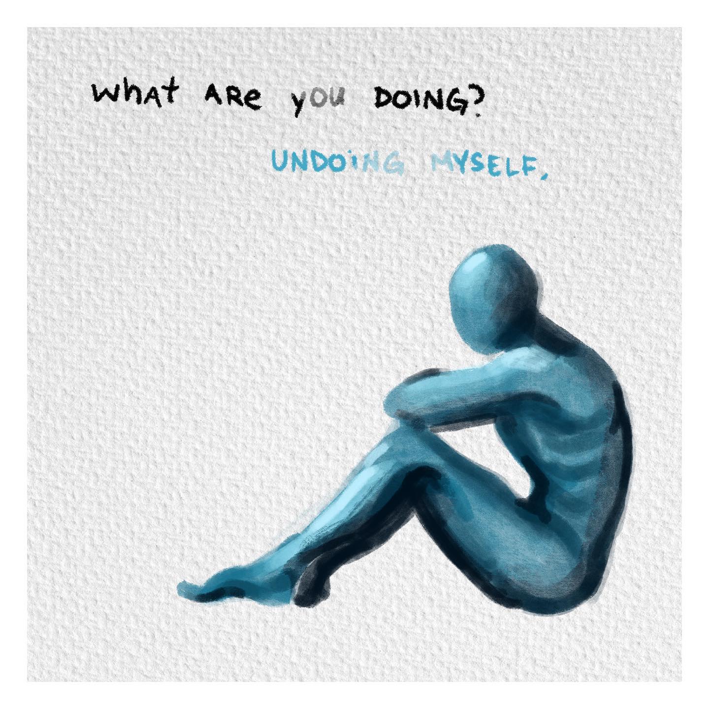a blue painted figure sits alone against a white background, hugging their knees to their chest in a pose of introspection. above them, handwritten text asks "what are you doing?" followed by the shaded response "undoing myself."