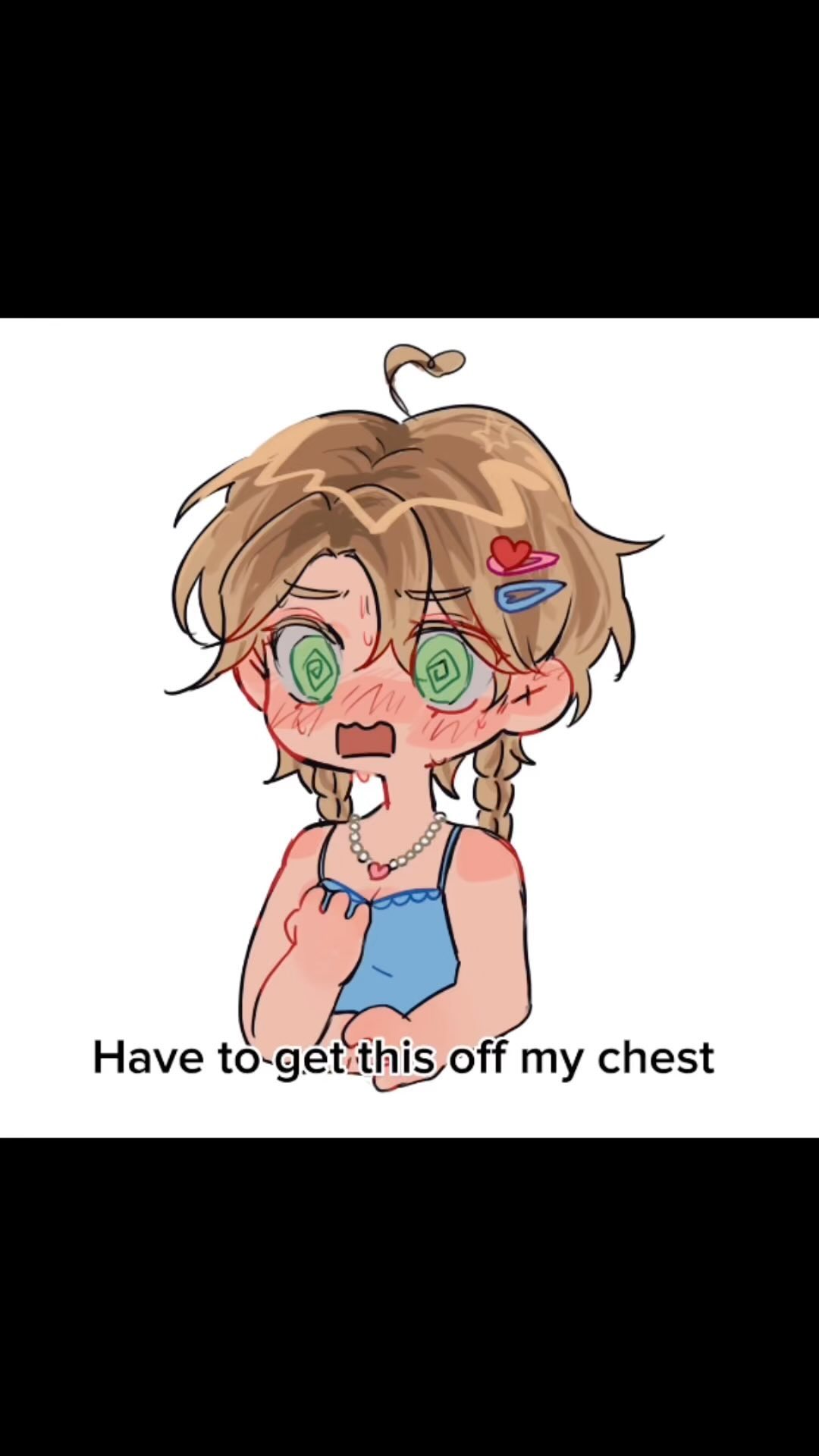 the image is a digital drawing of a chibistyle anime girl. she has light brown pigtails, is wearing a light blue sundress, a necklace with a heart pendant and small clips in her hair. she has a distressed expression with wide, swirling eyes and rosy cheeks. the text "have to get this off my chest" is written below the character, suggesting she is about to confess or reveal something. the overall style is cute and kawaii but the expression portrays worry and stress.