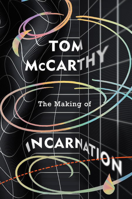 the image is a book cover for "the making of incarnation" by tom mccarthy. the cover features an abstract design with swirling lines and grids in black, white, red, yellow, green, blue, orange, pink, and purple. the title of the book is written in white text, with the author's name in bold, and the subtitle is written in smaller text below. the design suggests the complex and multilayered nature of the book's subject matter. a single drop is placed at the bottom of the design, creating a sense of suspense or intrigue.