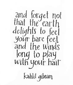the image is a black and white photo of a handwritten quote by kahlil gibran. the quote is about the simple joys of life, such as feeling the earth under your feet and the wind in your hair. the quote is written in a beautiful and elegant script, and the background is plain white. the quote is centered in the image, and the author's name is written below it in smaller lettering.