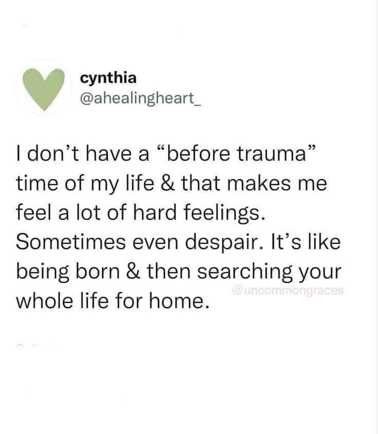 the image is a screenshot of a text post from social media. the text expresses a sentiment about the lack of a "before trauma" period in someone's life, and how that leads to feelings of despair and a lifelong search for home.