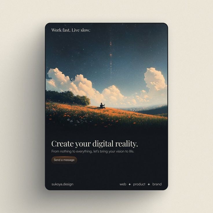 the image is a promotional poster featuring a serene landscape. the top half shows a field of orange flowers and green grass leading to a hill. a person is sitting on the hill, silhouetted against a sky filled with stars and clouds. above, the text "work fast. live slow" is written. below the landscape, the text reads "create your digital reality. from nothing to everything, let's bring your vision to life." there is also a "send a message" button. at the very bottom are the words "sukoya.design" and "web + product + brand".