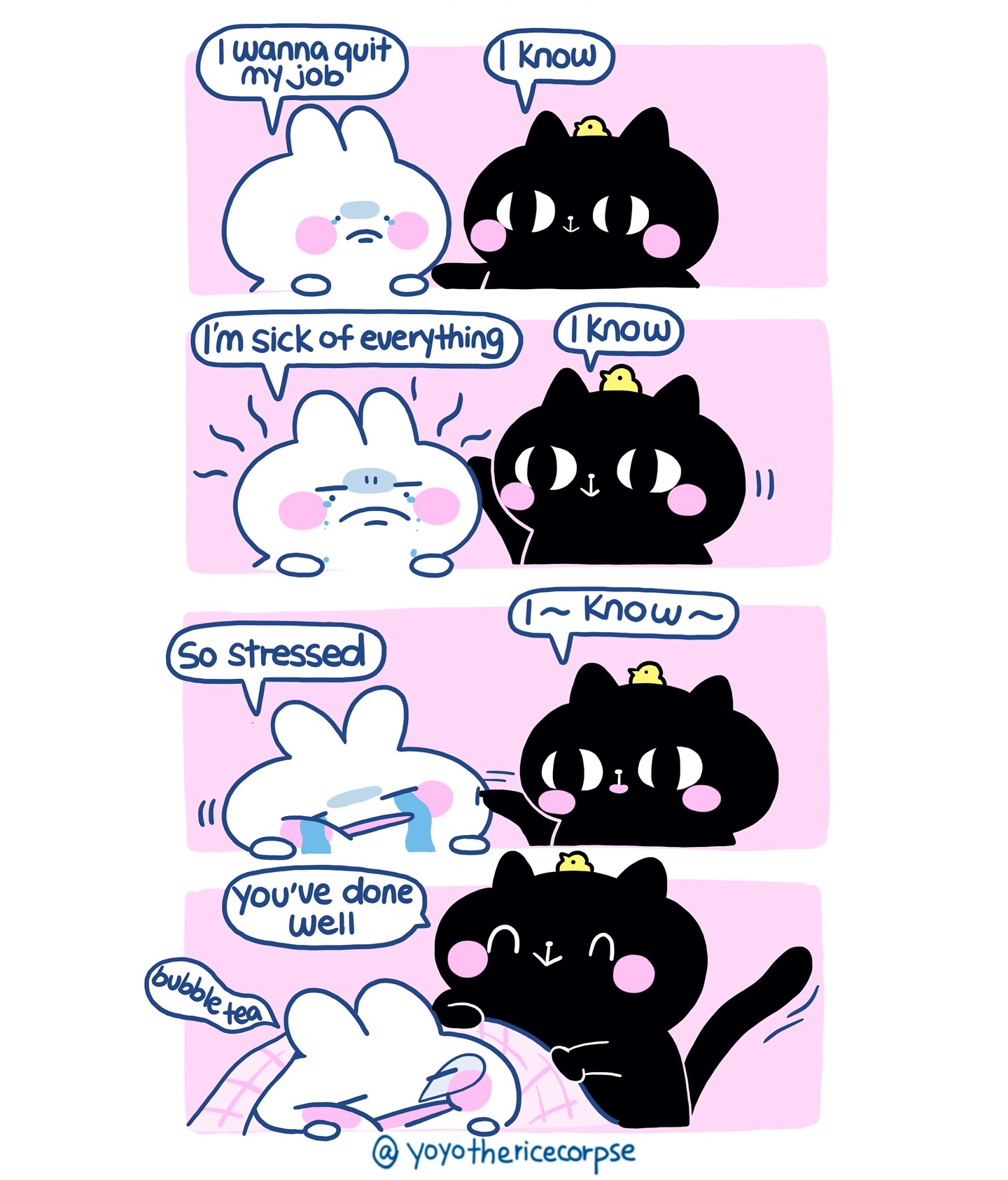 his is a fourpanel comic strip featuring a cute, white bunny character and a supportive black cat character. the bunny expresses feelings of stress and wanting to quit their job, while the black cat offers empathy and understanding.  the art style is kawaii, with simple lines and soft colors. the comic progresses to show the bunny calming down, comforted by the cat and a cup of bubble tea. the final panel shows the bunny resting, implying comfort and relaxation. each panel includes speech bubbles conveying the bunny's emotions and the cat's responses.  the artist's signature is at the bottom.