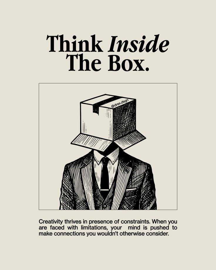 the image features the text "think inside the box." above a drawing of a person in a suit with a box on their head. below the image is the text: "creativity thrives in presence of constraints. when you are faced with limitations, your mind is pushed to make connections you wouldn't otherwise consider." the image also contains the watermark "@drex.dsgn" on the box.
