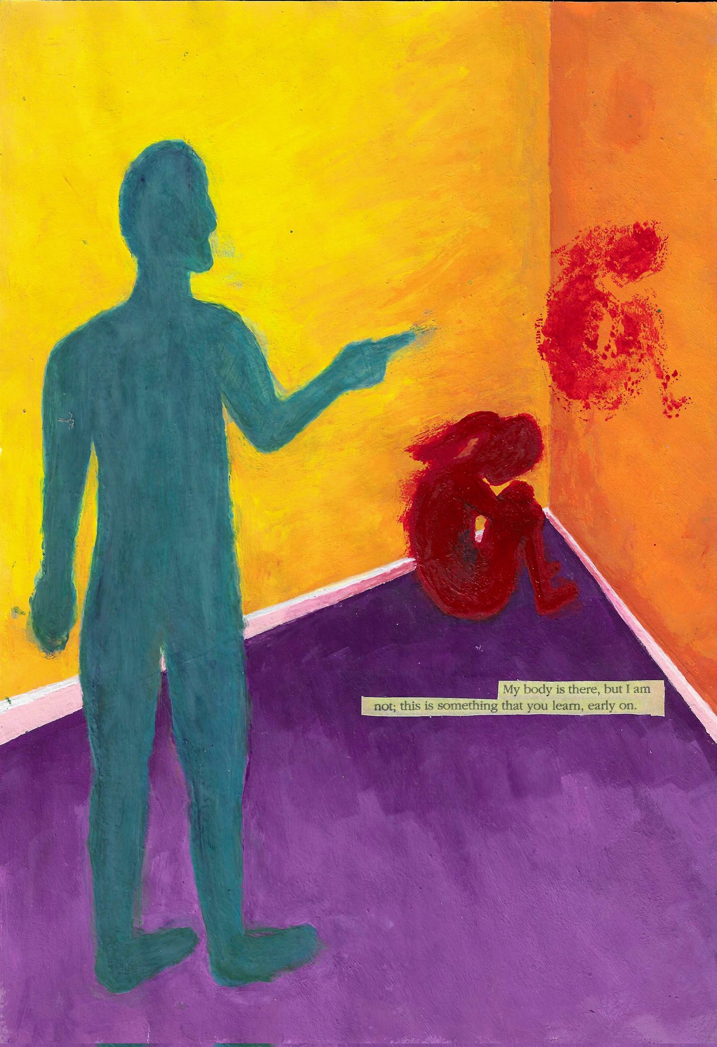 this is a painting of a person standing in a room. they are pointing at a figure in the corner, who is sitting with their head in their hands. the background is painted in shades of yellow, orange, purple, and red. the figures are not very detailed, but they convey a sense of loneliness and isolation. the text at the bottom of the image reads, "my body is there, but i am not, this is something that you learn, early on." this suggests that the painting is about the separation of the body and mind, or the feeling of being disconnected from oneself.
