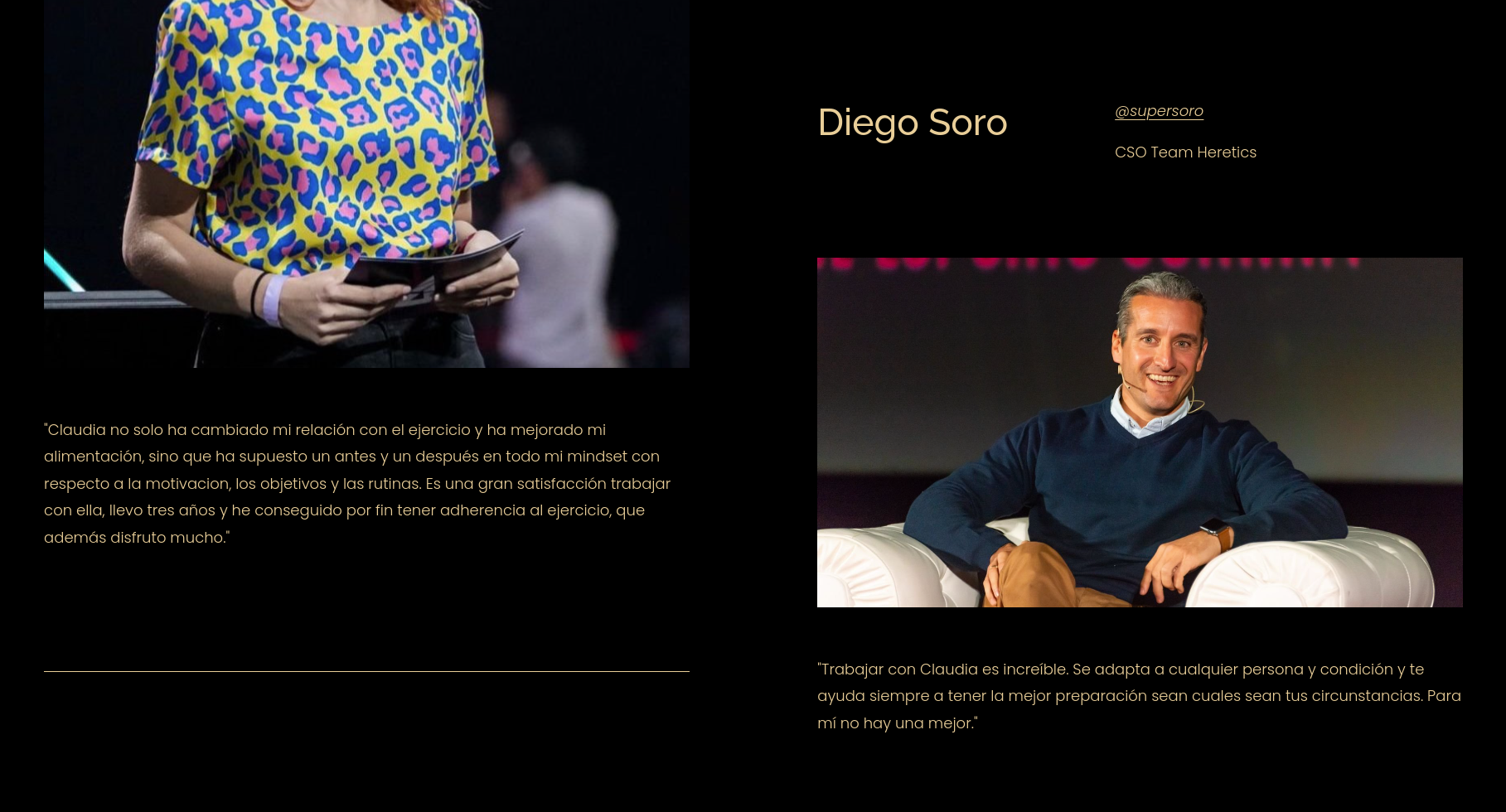 the image is a collage of two images. the top image shows a woman in a leopard print shirt holding a card with "claudia" written on it.  the bottom image shows diego soro, the cso of team heretics, sitting on a white couch. the text below the images reads: "claudia has changed my relationship with exercise and has improved my nutrition, but she has also meant a before and after in my mindset with respect to motivation, goals and routines. it is a great satisfaction to work with her, i have been working with her for three years and i have finally achieved adherence to exercise, which i also enjoy very much."the text below diego soro's image reads:  "working with claudia is amazing. she adapts to anyone and any condition and always helps you have the best preparation whatever your circumstances. for me, there is no better."