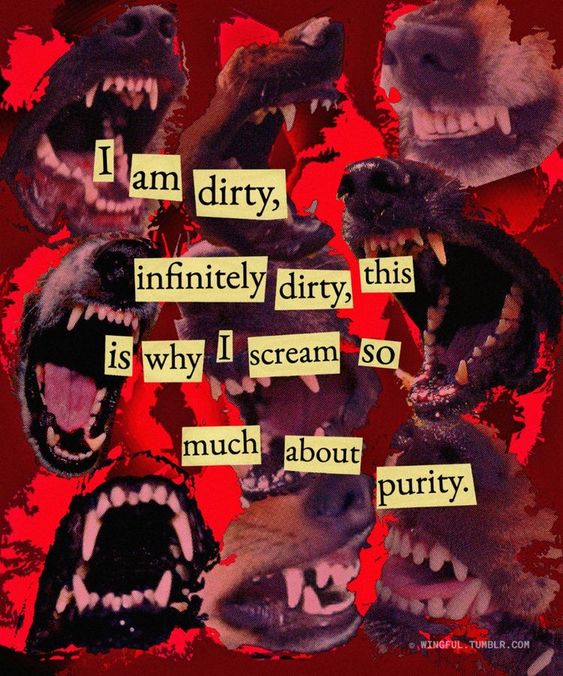 the image is a collage of dog heads with bared teeth on a red background. the words "i am dirty, infinitely dirty, this is why i scream so much about purity." are written in a ransom note style across the center.