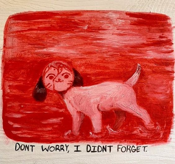 the image is a painting of a dog with a human face, standing in a pool of blood. the blood is painted in shades of red and pink, and it covers most of the canvas. the dog is painted in a more realistic style, with white fur and black eyes. the dog's head is turned to the side, and its mouth is open in a silent snarl. the words "don't worry, i didn't forget" are written in black paint below the image.