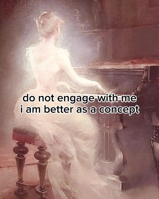 a hazy painting of a woman in a long white dress sitting at a piano. text overlaid on the image reads "do not engage with me, i am better as a concept".