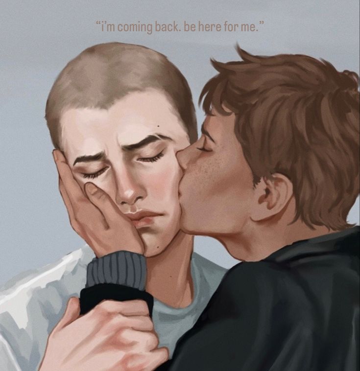 the image is a digital painting depicting a tender and emotional moment between two young men. one man, with a shaved head, has his face gently cupped in the hand of the other, who is kissing his cheek.  the man with shaved head appears slightly sad or pensive. the other man has brown hair and freckles. they are embraced closely. the background is a muted, light gray.  a quote in the top center says, "i'm coming back. be here for me."  the overall style suggests a romantic, possibly farewell, scene, full of longing and affection. the artwork is wellexecuted with realistic shading and soft color palettes.