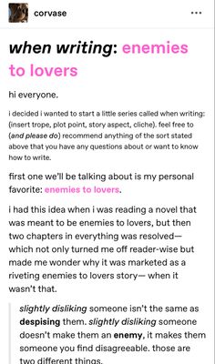 a tumblr post about writing enemiestolovers romances, specifically the difference between disliking someone and them being an actual enemy. the post argues that the former is not a strong enough foundation for the trope.