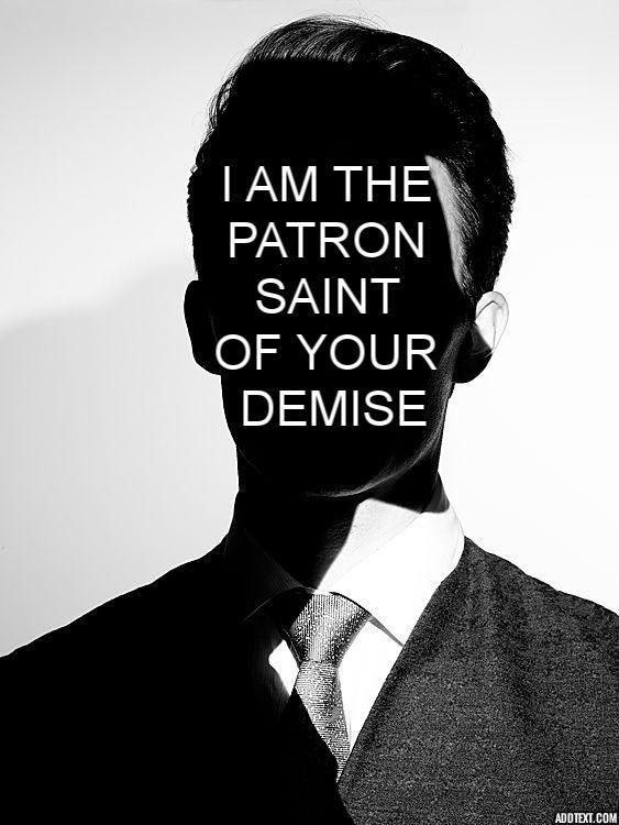 a black and white image of a man in a suit and tie. the man's face is obscured by a shadow, and the words "i am the patron saint of your demise" are superimposed over his face. the image has a dark and mysterious tone.