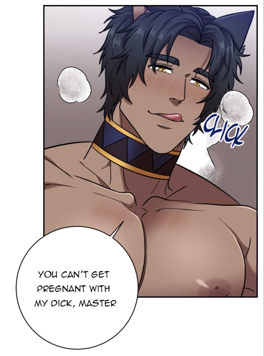 the image is a panel from a manhwa (korean comic) or manga (japanese comic). it features a closeup of a muscular, darkskinned man with dark hair styled with cat ears. he's wearing a dark collar with gold accents.  his expression is suggestive, and he has a slight blush. the panel includes a speech bubble containing the text "you can't get pregnant with my dick, master," indicating a romantic and potentially sexually charged interaction. the art style is typical of manhwa/yaoi, featuring smooth lines, slightly exaggerated features, and a focus on the characters' physique.  there's a small "click" sound effect near his ear, likely indicating a sound associated with the collar or an action in the scene. the background is a muted, indistinct tone.