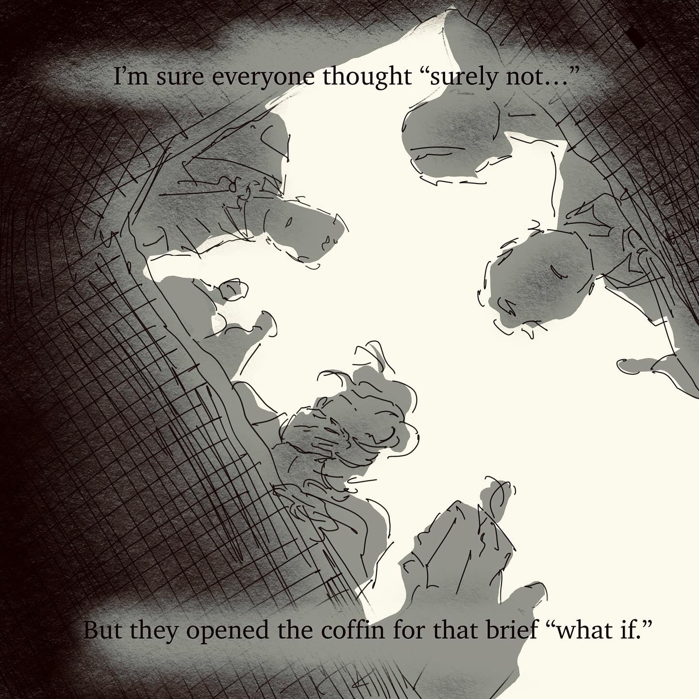 the image is a grayscale digital sketch or drawing depicting a group of three people looking down into an open coffin.  the style is loose and expressive, with sketchy lines and shading creating a sense of unease and mystery. the figures are somewhat indistinct, adding to the overall ambiguity. text overlays at the top and bottom offer a narrative context, hinting at a moment of uncertainty and a hesitant investigation surrounding the deceased within the coffin. the overall tone is somber and suspenseful. the perspective is from above, looking down on the scene.