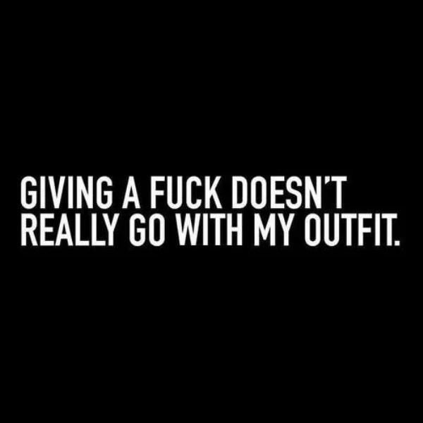 the image features white text on a black background. the text is a quote that reads, "giving a fuck doesn't really go with my outfit."