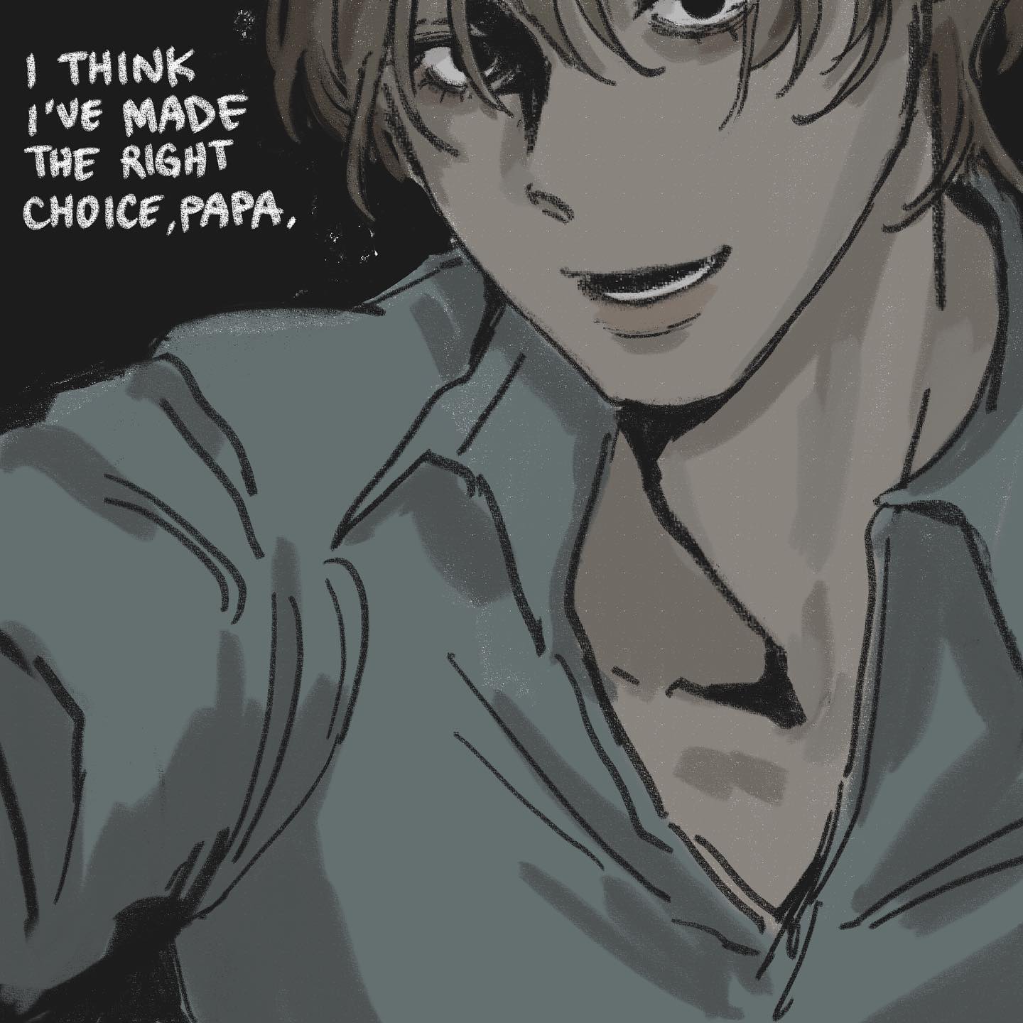 a closeup illustration of a young man with a sinister smile, drawn in a manga style with rough strokes. he's wearing a dark, opencollared shirt.  a speech bubble emanating from him reads, "i think i've made the right choice, papa." the image utilizes a dark color palette and dramatic lighting, creating an unsettling and eerie atmosphere.