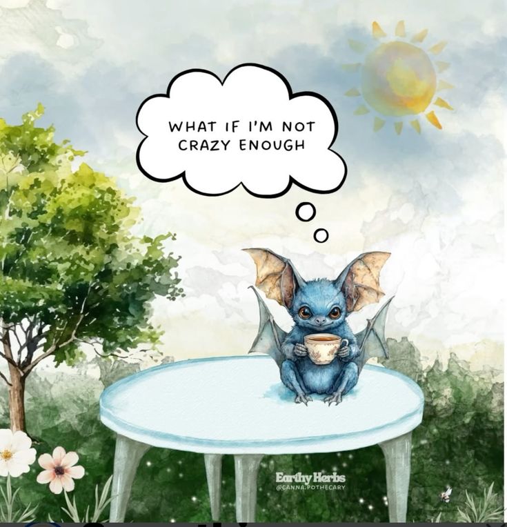 an image featuring a cartoonlike drawing of a blue bat sitting on a table, holding a teacup. a thought bubble above the bat reads "what if i'm not crazy enough". the background consists of a sky with a sun, a tree, and flowers. the image has a whimsical and slightly humorous feel.
