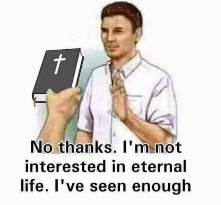 a meme depicting a man with his hand up in a "stop" or "no thanks" gesture, with a hand holding a bible with a cross on the cover being offered to him. the caption reads, "no thanks. i'm not interested in eternal life. i've seen enough." it's a humorous take on the idea of not wanting to live forever due to negative experiences.