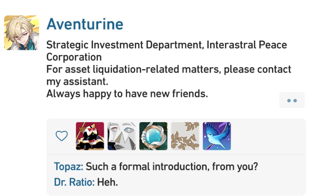 the image is a screenshot from a mobile game, possibly a dating sim or visual novel. the top part shows a profile for a character named aventurine, who is described as being part of the strategic investment department of the interastral peace corporation. the profile includes a small portrait of aventurine, a brief description of their role, and a statement that they are always happy to have new friends. the bottom part of the image shows a conversation between two characters, topaz and dr. ratio. topaz expresses surprise at the formality of aventurine's introduction, and dr. ratio replies with a simple "heh." the image also includes a row of five icons, possibly representing different characters or items in the game.