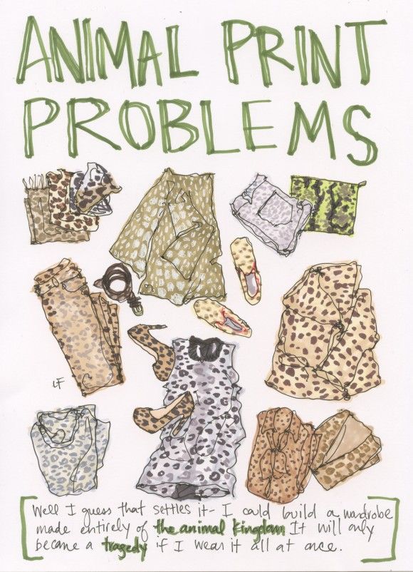 the image is a handdrawn illustration titled "animal print problems". it shows various clothing items and accessories with animal print patterns, including a shirt, dress, jeans, shoes, belts, and scarves. above the illustrations, the title "animal print problems" is written in green. below the drawings, there is text that says, "well i guess that settles it i could build a wardrobe made entirely of the animal kingdom. it will only became a tragedy if i wear it all at once". the overall theme of the image is a humorous take on the challenges and potential fashion faux pas of wearing too much animal print clothing at once.