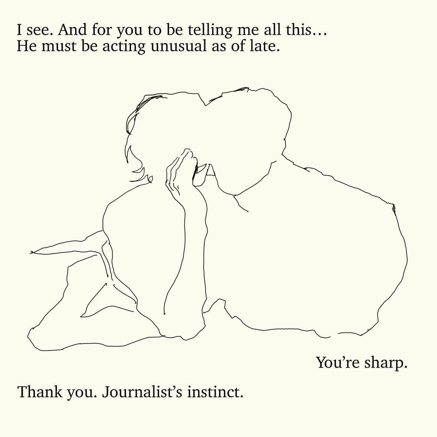he image features a minimalist line drawing of a couple embracing, seemingly whispering to each other.  the style is simple and elegant, using only black lines on a white background. the drawing is accompanied by text suggesting a conversation about someone acting strangely. the words "you're sharp" and "journalist's instinct" hint at a deeper meaning or plot, implying that the observer has deduced something important through observation.