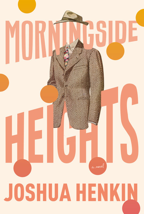 the cover of a book titled "morningside heights: a novel" by joshua henkin. the design features a man in a suit and hat, with the title and author's name in peachcolored, bold typography. the background is a pale beige with scattered peach and orange circles.