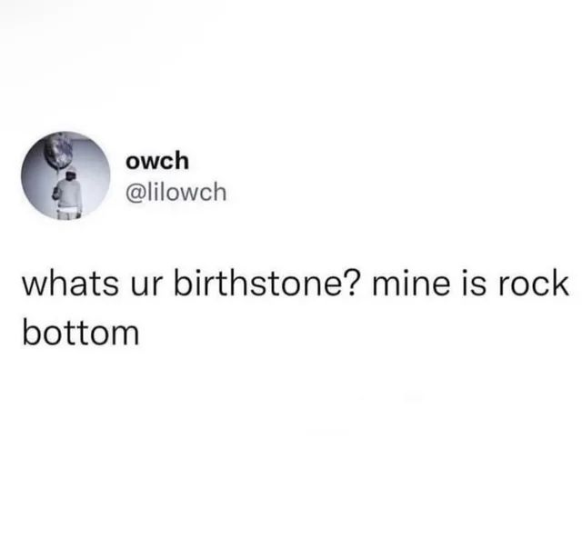 the image is a screenshot of a twitter post that asks "whats ur birthstone? mine is rock bottom".