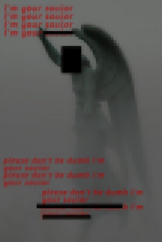 a pixelated image of an angel statue shrouded in fog. the angel's face is censored with a black box. red text overlaid on the image repeats phrases like "i'm your savior" and "please don't be dumb." the overall effect is unsettling and vaguely threatening, suggesting a distorted or unhealthy take on faith and salvation.