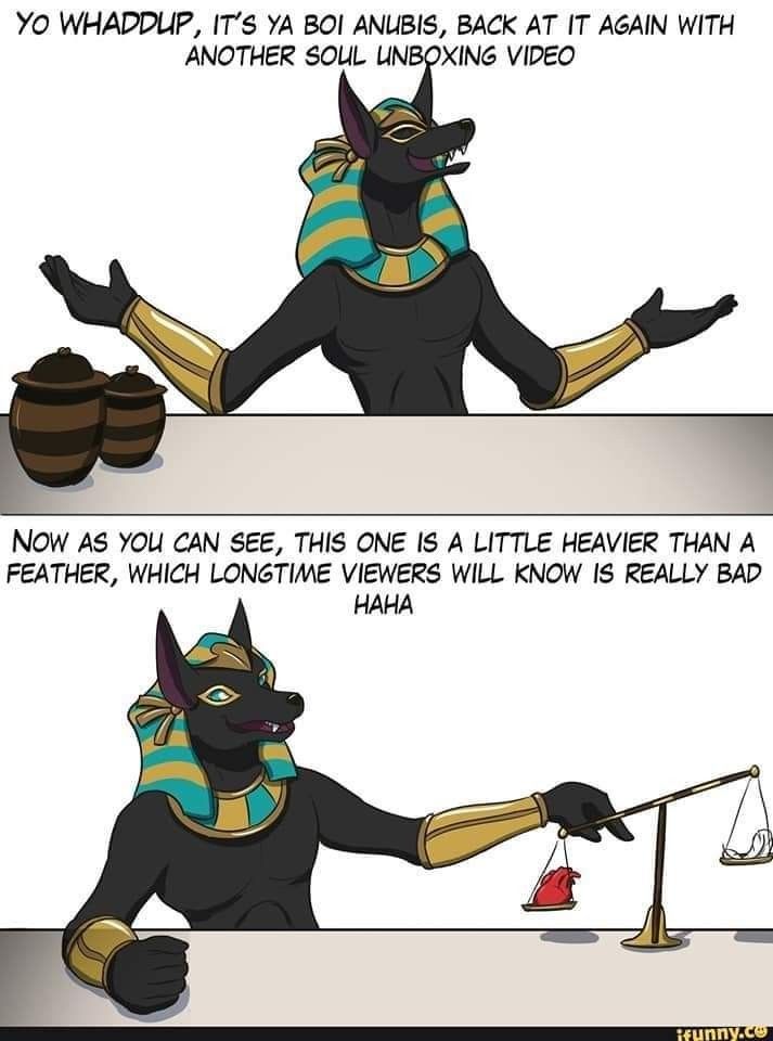the image is a twopanel cartoon meme featuring anubis, the egyptian god of the afterlife, doing a "soul unboxing video." in the first panel, anubis is presenting two canopic jars, saying "yo whaddup, it's ya boi anubis, back at it again with another soul unboxing video." the second panel shows anubis weighing a heart against a feather on a scale. he says "now as you can see, this one is a little heavier than a feather, which longtime viewers will know is really bad. haha." this is a reference to the egyptian belief that the heart of the deceased would be weighed against the feather of ma'at (truth and justice). if the heart was heavier than the feather, the soul would be devoured by ammit. the bottom right corner has the ifunny.co watermark.