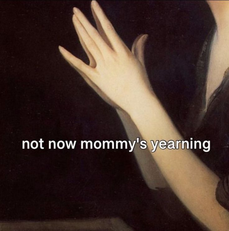 a closeup of a classical painting featuring two pale hands held up with fingers spread, alongside an arm. the text "not now mommy's yearning" is superimposed on the image.